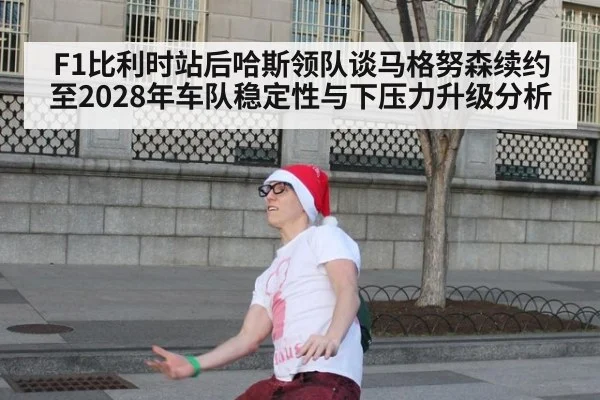 F1比利时站后哈斯领队谈马格努森续约至2028年车队稳定性与下压力升级分析